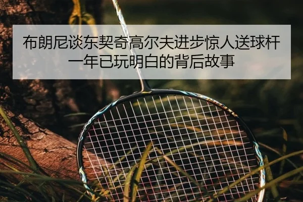 布朗尼谈东契奇高尔夫进步惊人送球杆一年已玩明白的背后故事
